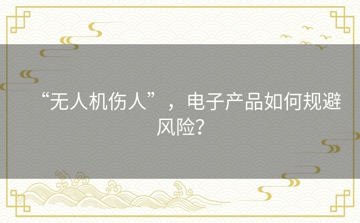 “无人机伤人”,电子产品如何规避风险? “无人机伤人”,电子产品如何规避风险?