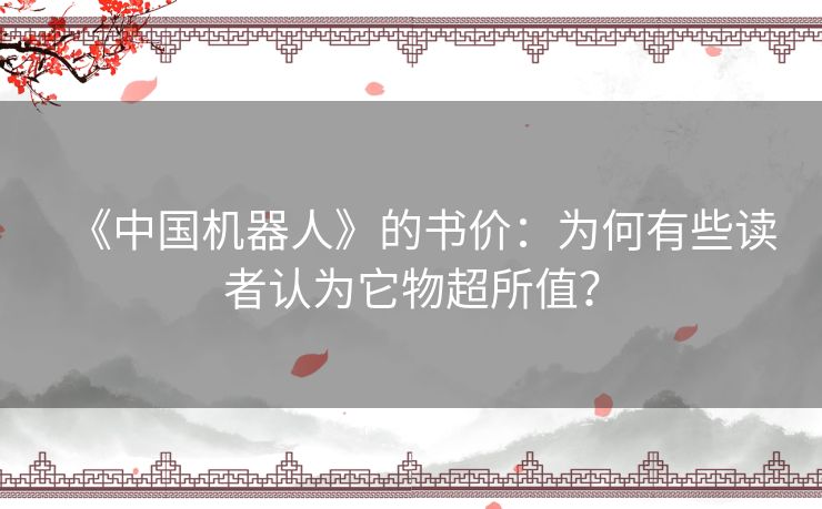 《中国机器人》的书价:为何有些读者认为它物超所值? 《中国机器人》的书价:为何有些读者认为它物超所值?