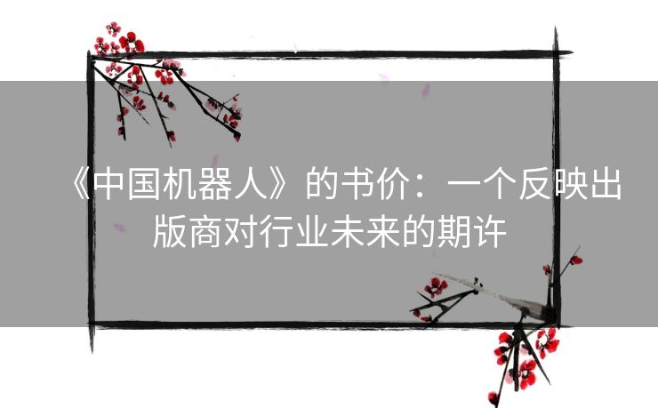 《中国机器人》的书价:一个反映出版商对行业未来的期许 《中国机器人》的书价:一个反映出版商对行业未来的期许