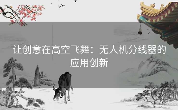 让创意在高空飞舞:无人机分线器的应用创新 让创意在高空飞舞:无人机分线器的应用创新