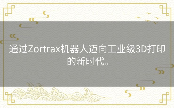 通过Zortrax机器人迈向工业级3D打印的新时代。 通过Zortrax机器人迈向工业级3D打印的新时代。