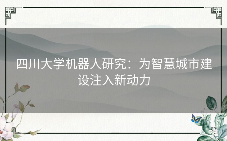 四川大学机器人研究：为智慧城市建设注入新动力