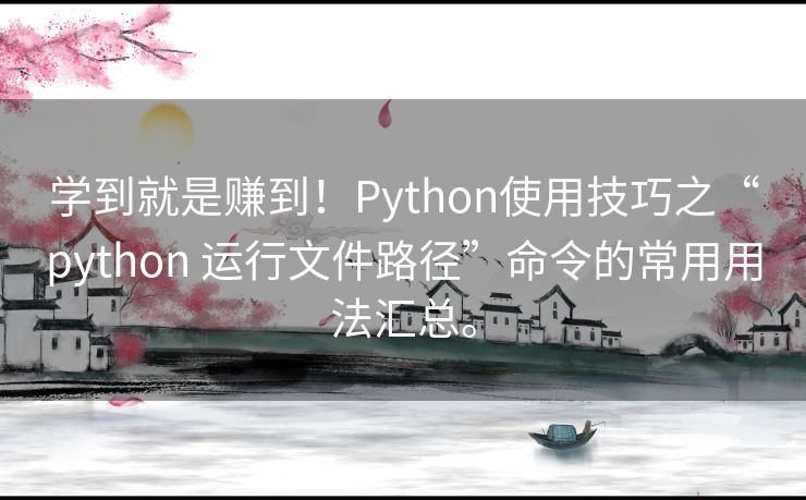 学到就是赚到！Python使用技巧之“python 运行文件路径”命令的常用用法汇总。