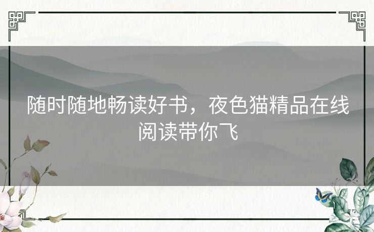 随时随地畅读好书，夜色猫精品在线阅读带你飞