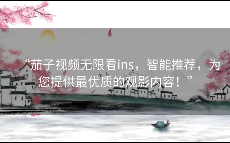 “茄子视频无限看ins,智能推荐,为您提供最优质的观影内容!” “茄子视频无限看ins,智能推荐,为您提供最优质的观影内容!”