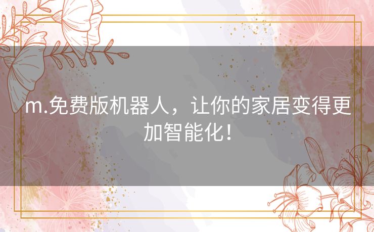 m.免费版机器人，让你的家居变得更加智能化！