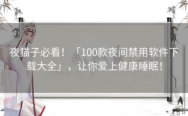 夜猫子必看!「100款夜间禁用软件下载大全」,让你爱上健康睡眠! 夜猫子必看!「100款夜间禁用软件下载大全」,让你爱上健康睡眠!