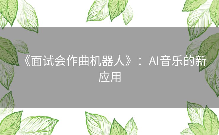 《面试会作曲机器人》:AI音乐的新应用 《面试会作曲机器人》:AI音乐的新应用