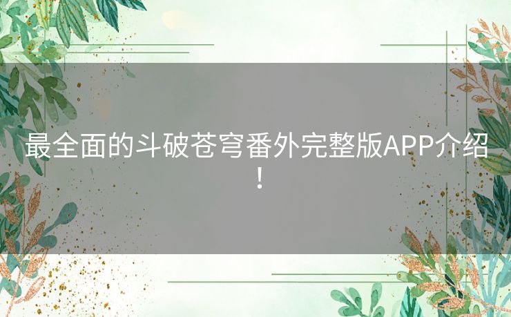 最全面的斗破苍穹番外完整版APP介绍！