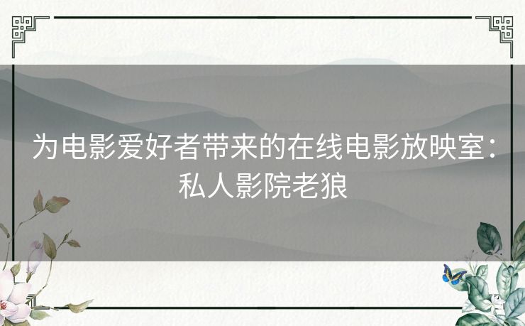 为电影爱好者带来的在线电影放映室：私人影院老狼