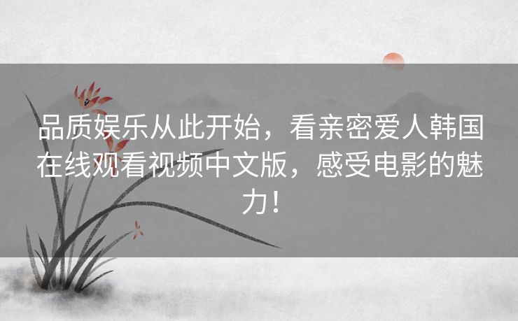 品质娱乐从此开始，看亲密爱人韩国在线观看视频中文版，感受电影的魅力！