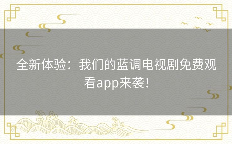 全新体验:我们的蓝调电视剧免费观看app来袭! 全新体验:我们的蓝调电视剧免费观看app来袭!