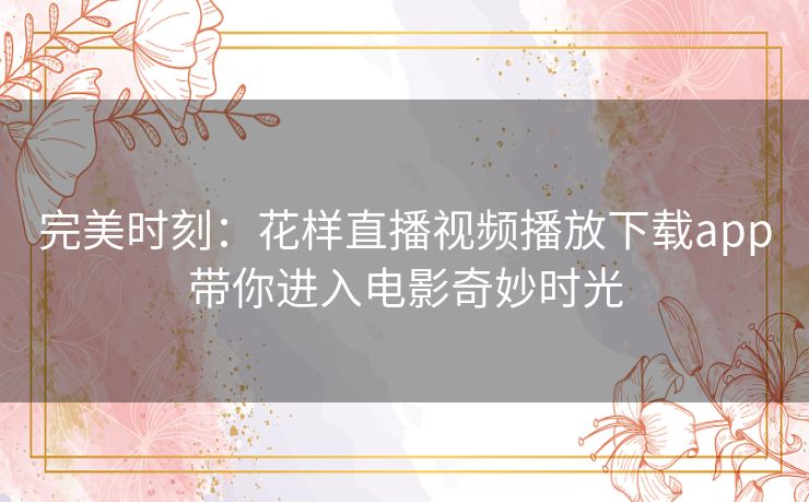 完美时刻：花样直播视频播放下载app带你进入电影奇妙时光