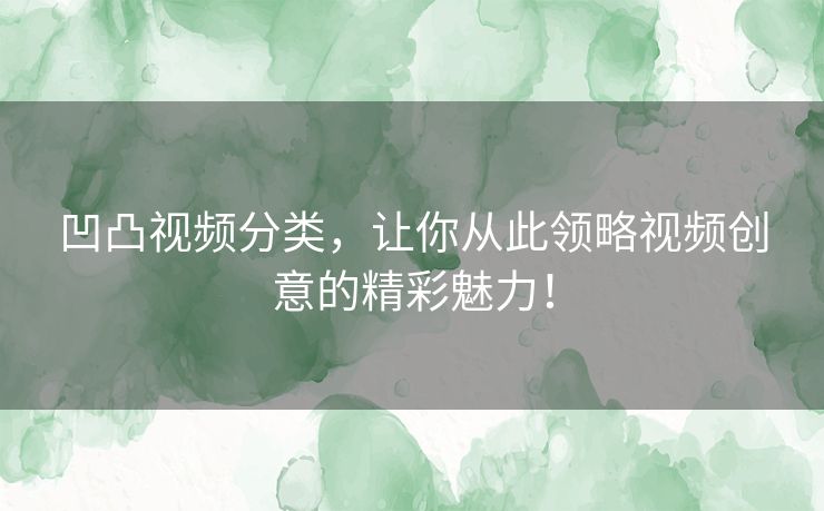 凹凸视频分类,让你从此领略视频创意的精彩魅力! 凹凸视频分类,让你从此领略视频创意的精彩魅力!