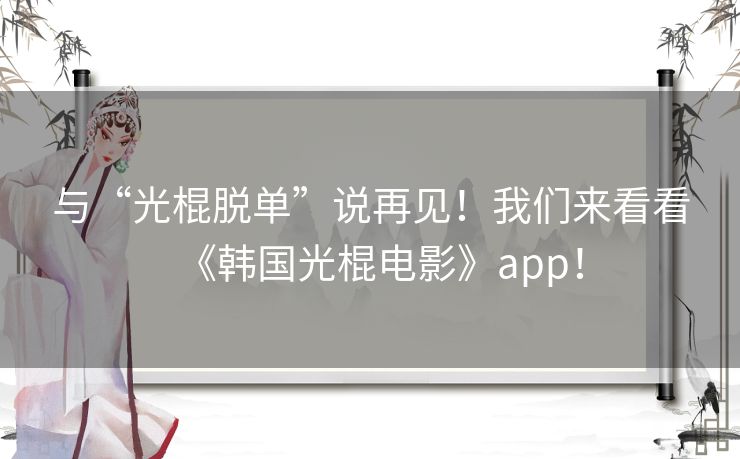 与“光棍脱单”说再见!我们来看看《韩国光棍电影》app! 与“光棍脱单”说再见!我们来看看《韩国光棍电影》app!