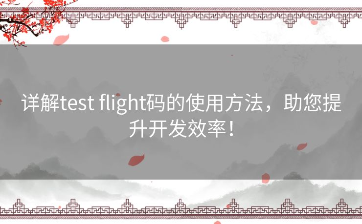详解test flight码的使用方法，助您提升开发效率！
