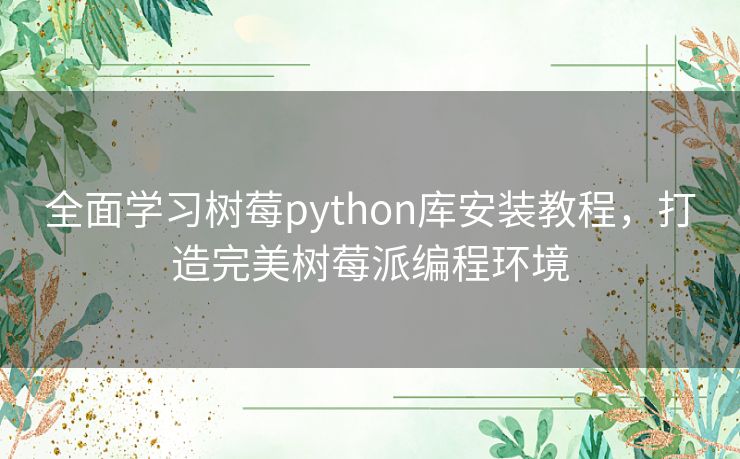 全面学习树莓python库安装教程,打造完美树莓派编程环境 全面学习树莓python库安装教程,打造完美树莓派编程环境