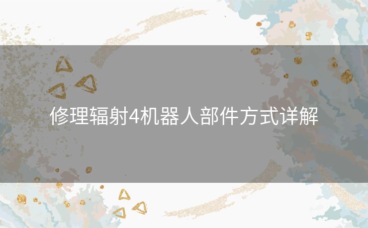 修理辐射4机器人部件方式详解 修理辐射4机器人部件方式详解