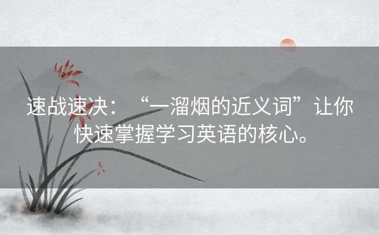 速战速决：“一溜烟的近义词”让你快速掌握学习英语的核心。