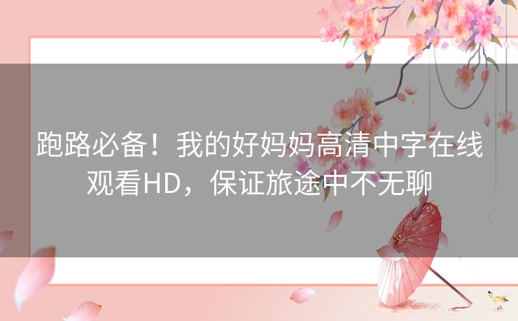 跑路必备！我的好妈妈高清中字在线观看HD，保证旅途中不无聊