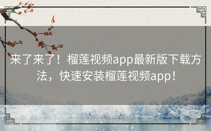 来了来了！榴莲视频app最新版下载方法，快速安装榴莲视频app！