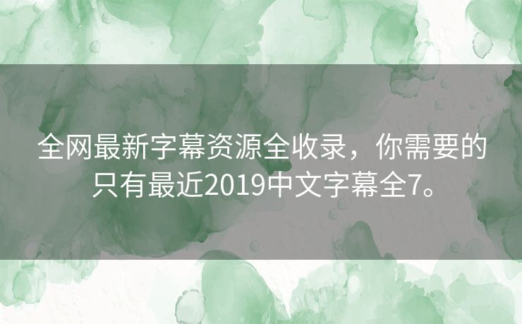 全网最新字幕资源全收录,你需要的只有最近2019中文字幕全7。 全网最新字幕资源全收录,你需要的只有最近2019中文字幕全7。