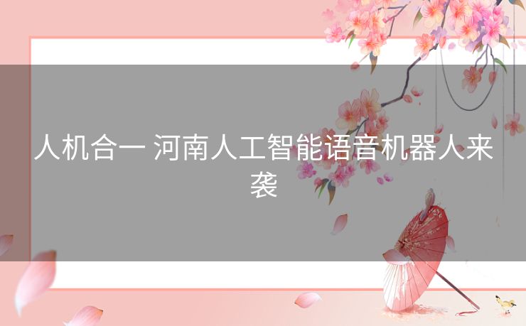 人机合一 河南人工智能语音机器人来袭
