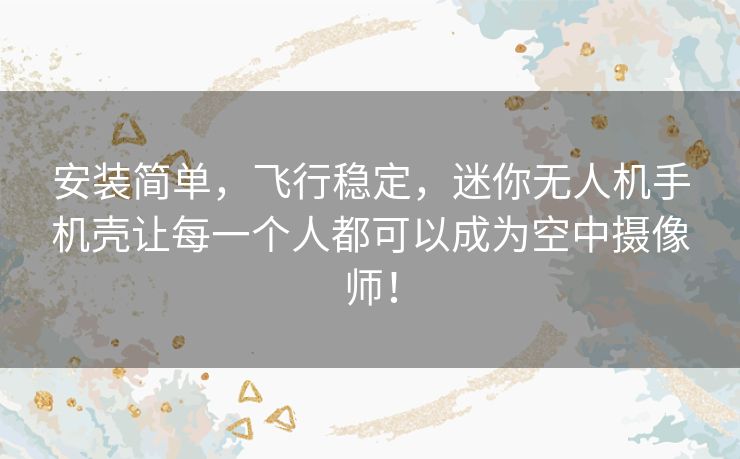 安装简单,飞行稳定,迷你无人机手机壳让每一个人都可以成为空中摄像师! 安装简单,飞行稳定,迷你无人机手机壳让每一个人都可以成为空中摄像师!