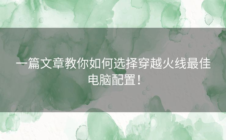 一篇文章教你如何选择穿越火线最佳电脑配置! 一篇文章教你如何选择穿越火线最佳电脑配置!
