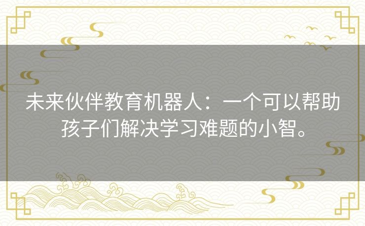 未来伙伴教育机器人:一个可以帮助孩子们解决学习难题的小智。 未来伙伴教育机器人:一个可以帮助孩子们解决学习难题的小智。