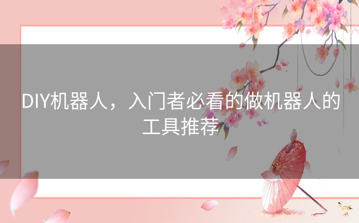 DIY机器人，入门者必看的做机器人的工具推荐