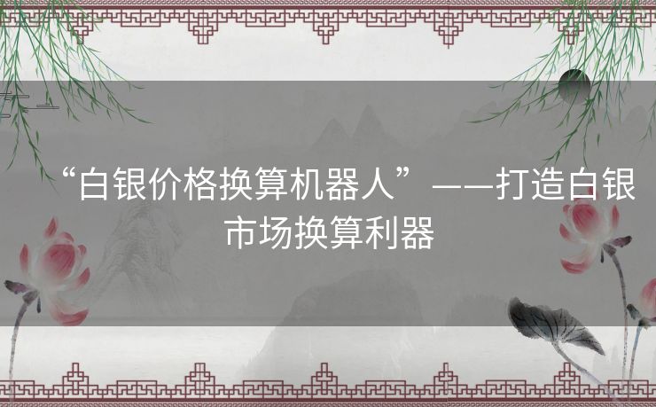 “白银价格换算机器人”——打造白银市场换算利器