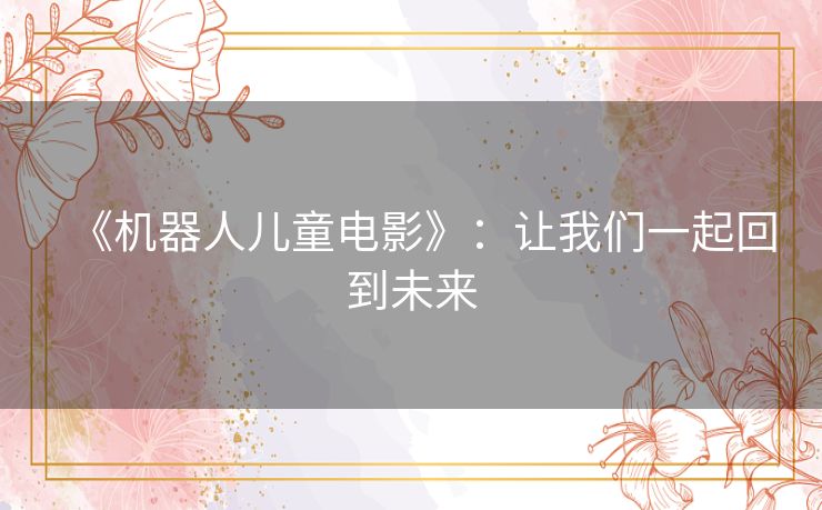 《机器人儿童电影》:让我们一起回到未来 《机器人儿童电影》:让我们一起回到未来