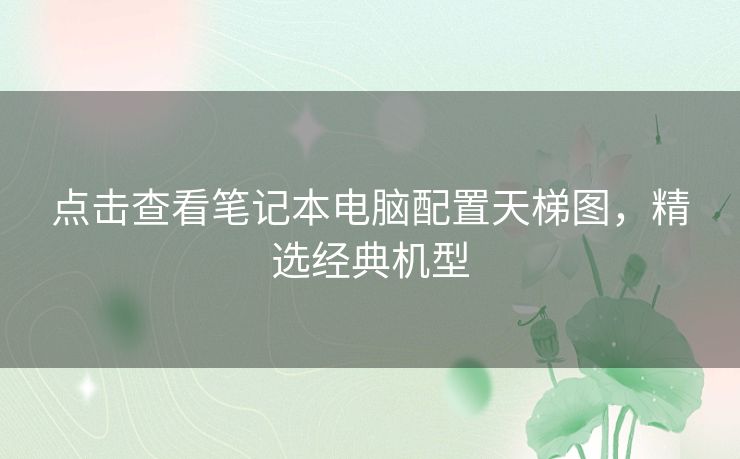 点击查看笔记本电脑配置天梯图，精选经典机型