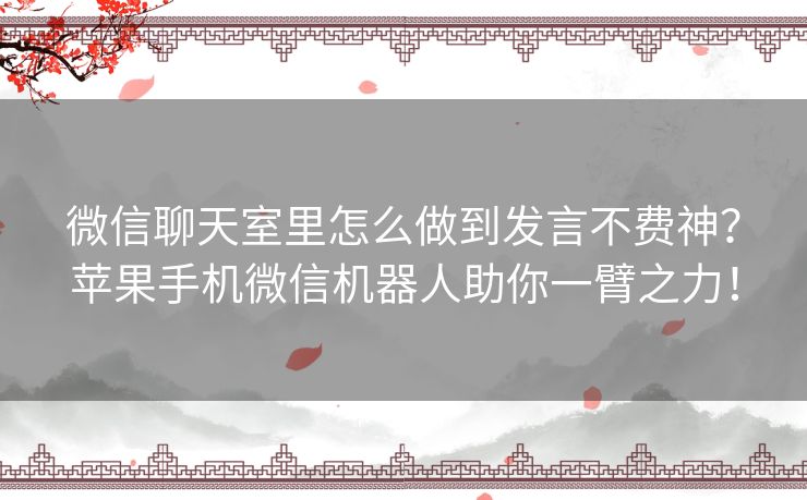 微信聊天室里怎么做到发言不费神？苹果手机微信机器人助你一臂之力！