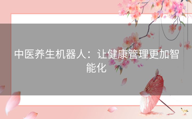 中医养生机器人：让健康管理更加智能化