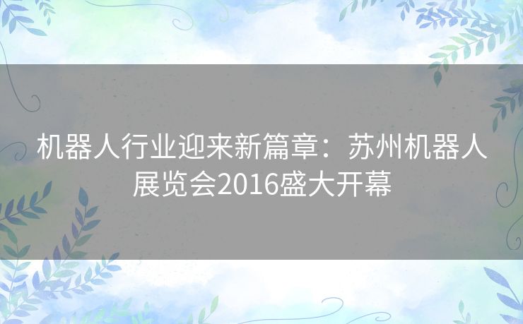 机器人行业迎来新篇章：苏州机器人展览会2016盛大开幕