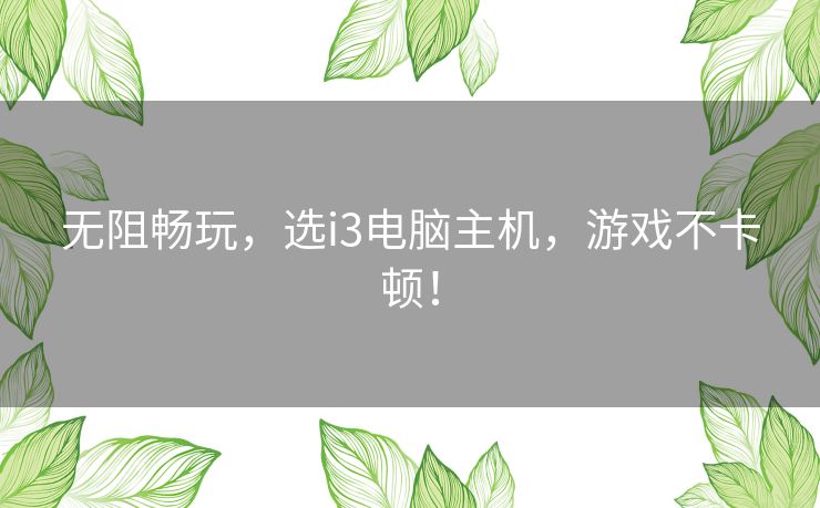 无阻畅玩，选i3电脑主机，游戏不卡顿！