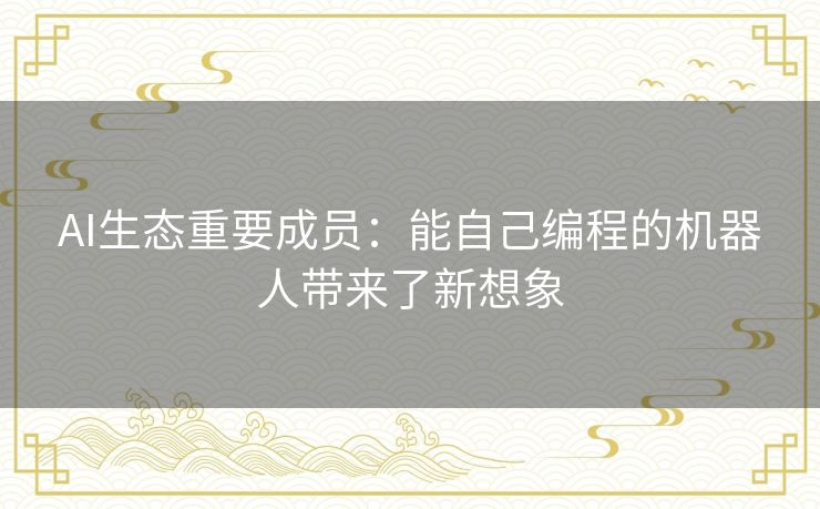AI生态重要成员：能自己编程的机器人带来了新想象