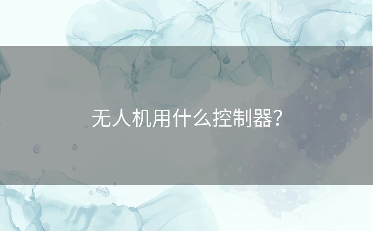 无人机用什么控制器? 无人机用什么控制器?