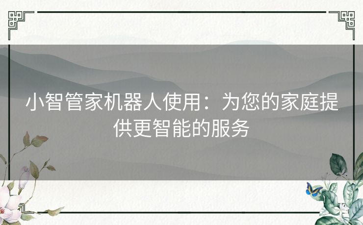 小智管家机器人使用：为您的家庭提供更智能的服务