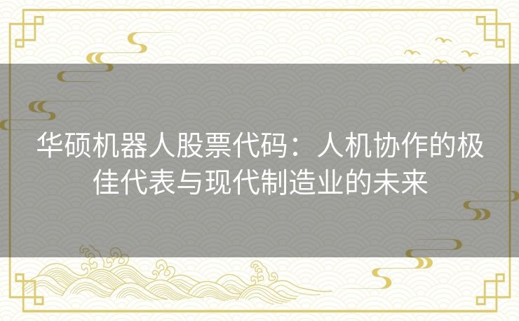 华硕机器人股票代码：人机协作的极佳代表与现代制造业的未来