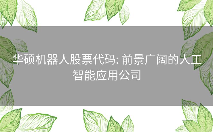 华硕机器人股票代码: 前景广阔的人工智能应用公司