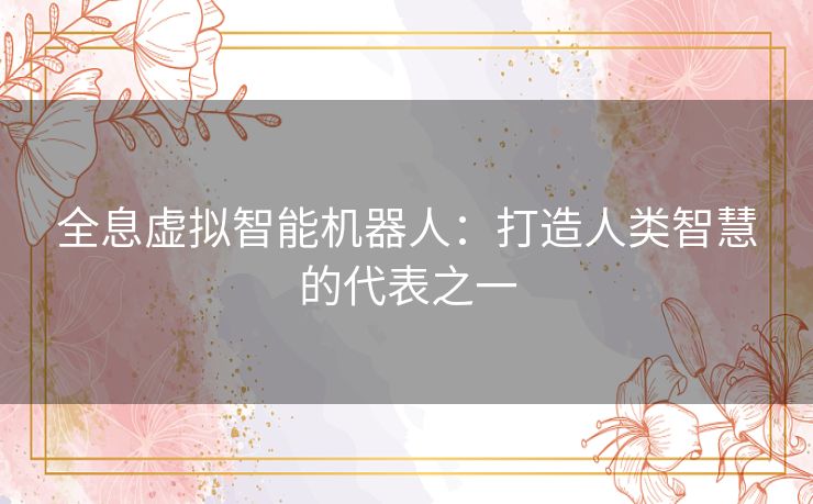 全息虚拟智能机器人：打造人类智慧的代表之一
