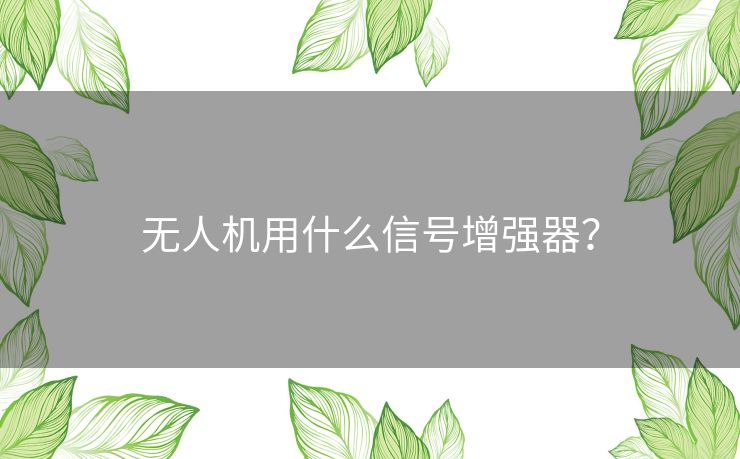 无人机用什么信号增强器？