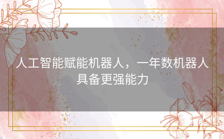 人工智能赋能机器人,一年数机器人具备更强能力 人工智能赋能机器人,一年数机器人具备更强能力
