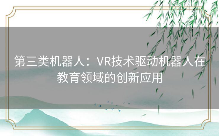 第三类机器人：VR技术驱动机器人在教育领域的创新应用