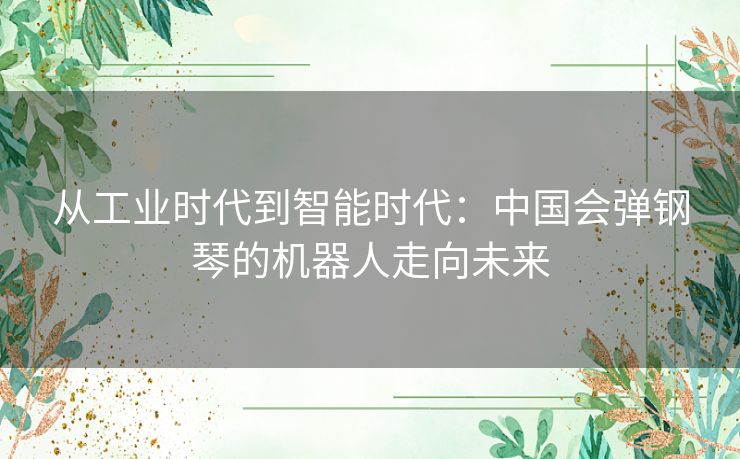 从工业时代到智能时代：中国会弹钢琴的机器人走向未来