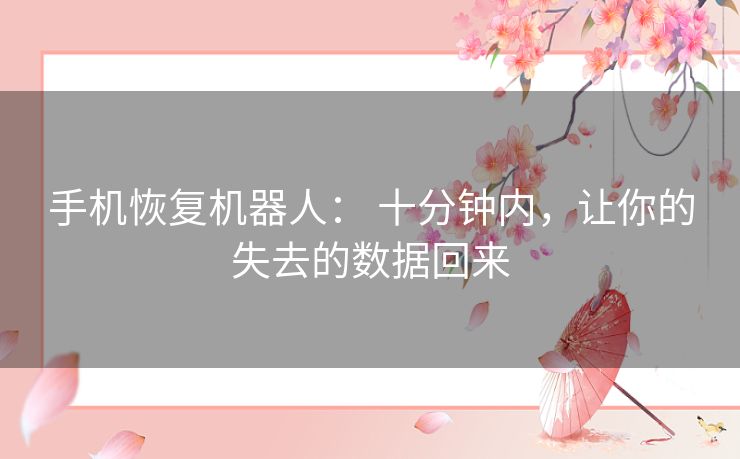 手机恢复机器人： 十分钟内，让你的失去的数据回来