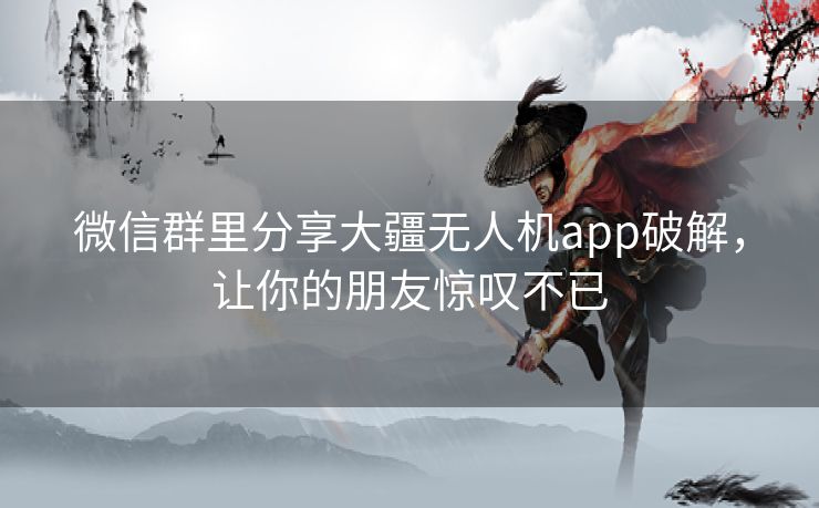 微信群里分享大疆无人机app破解,让你的朋友惊叹不已 微信群里分享大疆无人机app破解,让你的朋友惊叹不已
